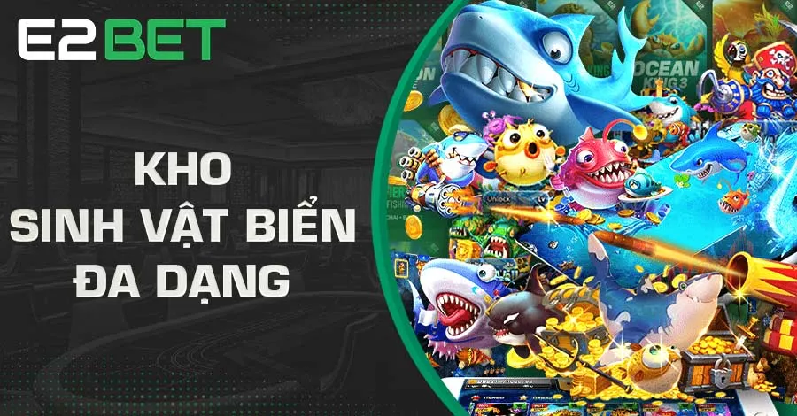 Bắn cá E2bet tái hiện đại dương chân thực với hệ sinh thái đa dạng