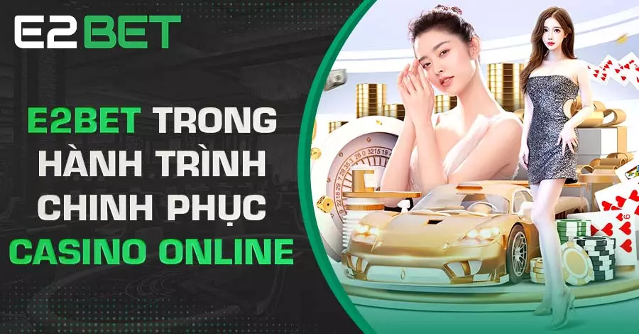 E2bet đồng hành lý tưởng trong hành trình chinh phục casino online