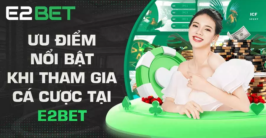 Ưu điểm nổi bật khi tham gia cá cược tại E2bet
