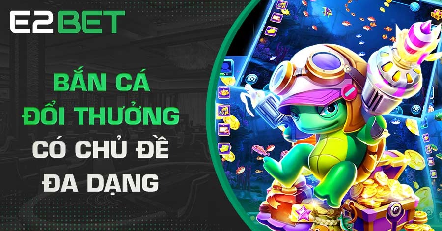 Bắn cá đổi thưởng có chủ đề đa dạng Bắn cá đổi thưởng có chủ đề đa dạng