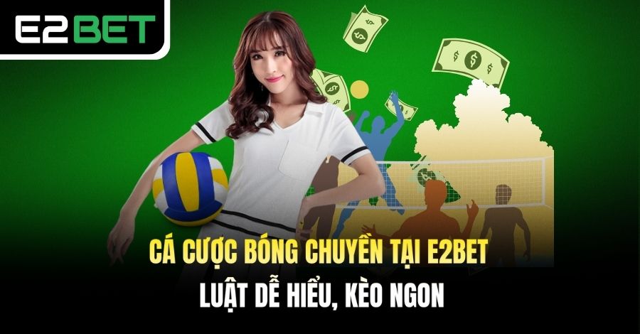 Cá Cược Bóng Chuyền Tại E2BET - Luật Dễ Hiểu, Kèo Ngon
