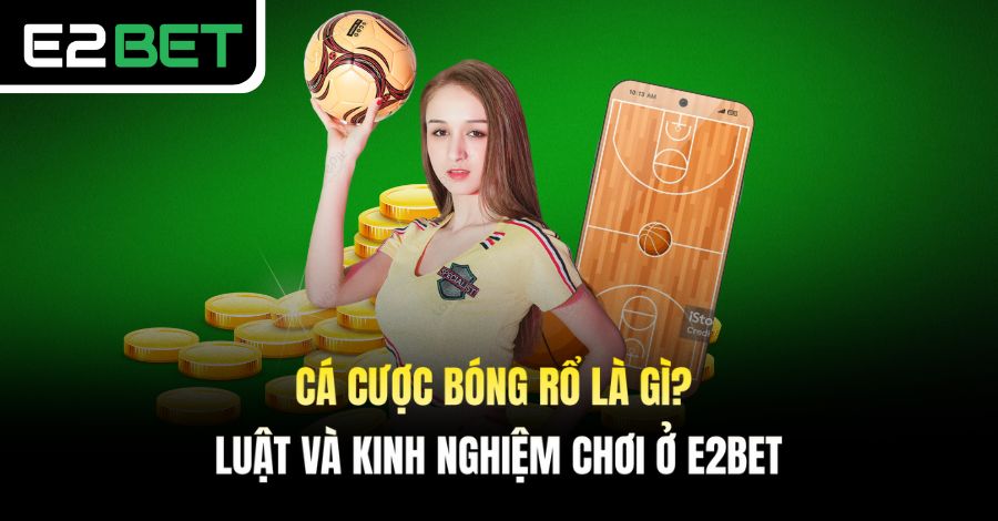 Cá Cược Bóng Rổ Là Gì? Luật Và Kinh Nghiệm Chơi Ở E2BET